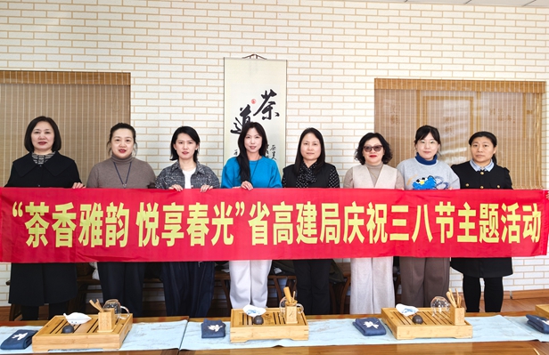 茶香雅韵悦春光 巾帼奋进绽芳华<br>——省高建局开展庆祝“三八”国际劳动妇女节主题活动